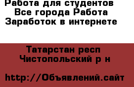 Работа для студентов  - Все города Работа » Заработок в интернете   . Татарстан респ.,Чистопольский р-н